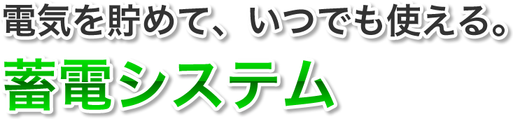 電気を貯めて、いつでも使える。蓄電システム