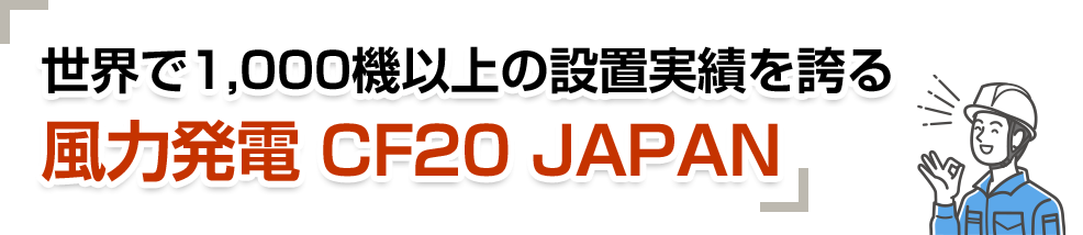 世界で1000機以上の設置実績を誇る風力発電 CF20 JAPAN