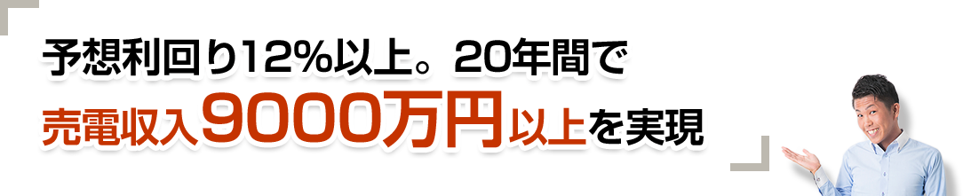 予想利回り12%以上。20年間で売電収入9000万円以上を実現。